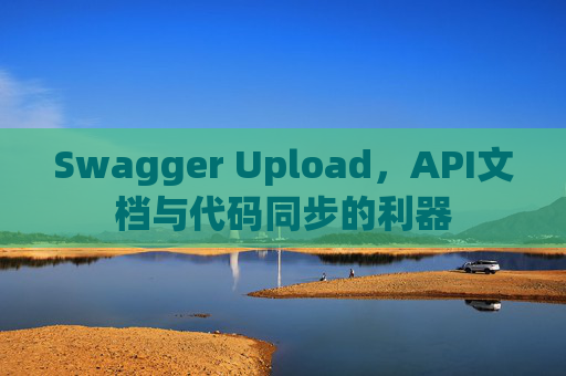 Swagger Upload，API文档与代码同步的利器